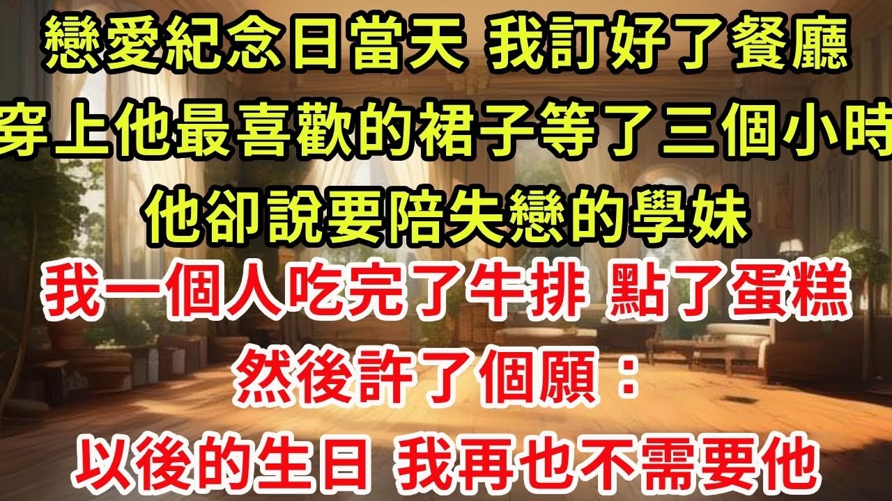 戀愛紀念日當天，我訂好了餐廳，穿上他最喜歡的裙子等了三個小時。他卻說要陪失戀的學妹。我一個人吃完了牛排，點了蛋糕。然後許了個願：以後的生日，我再也不需要他#復仇 #爽文 #逆襲
