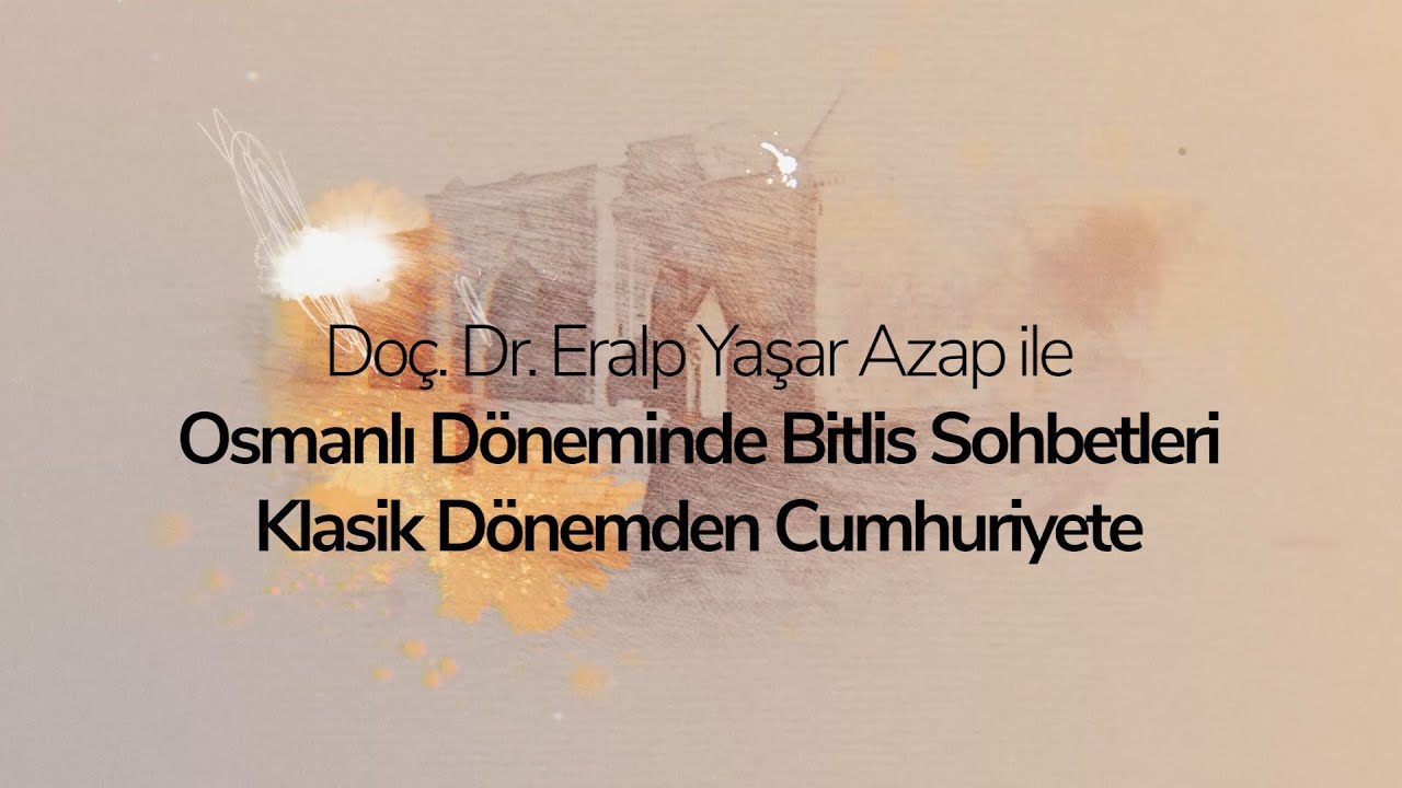 Doç. Dr. Eralp Yaşar Azap ile Osmanlı Tarihi Sohbetleri - 1. Bölüm: Arşivlerin Işığında Bitlis