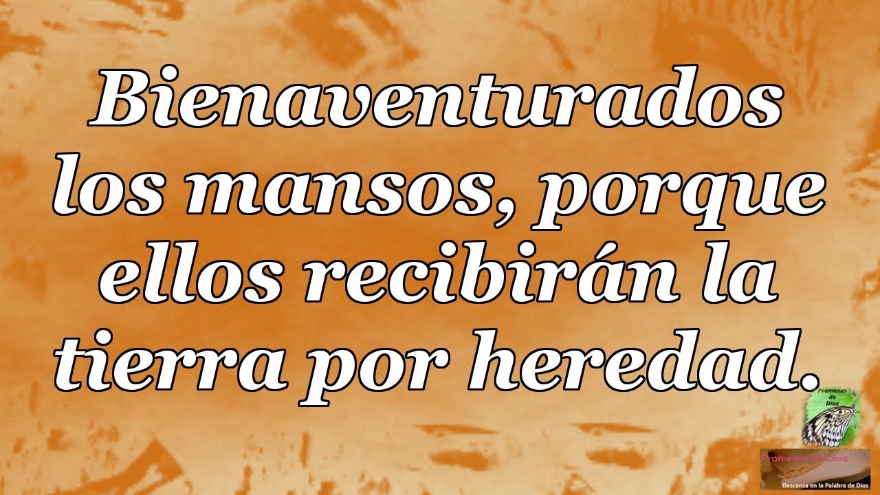Bienaventurados los mansos porque ellos recibirán la tierra por heredad