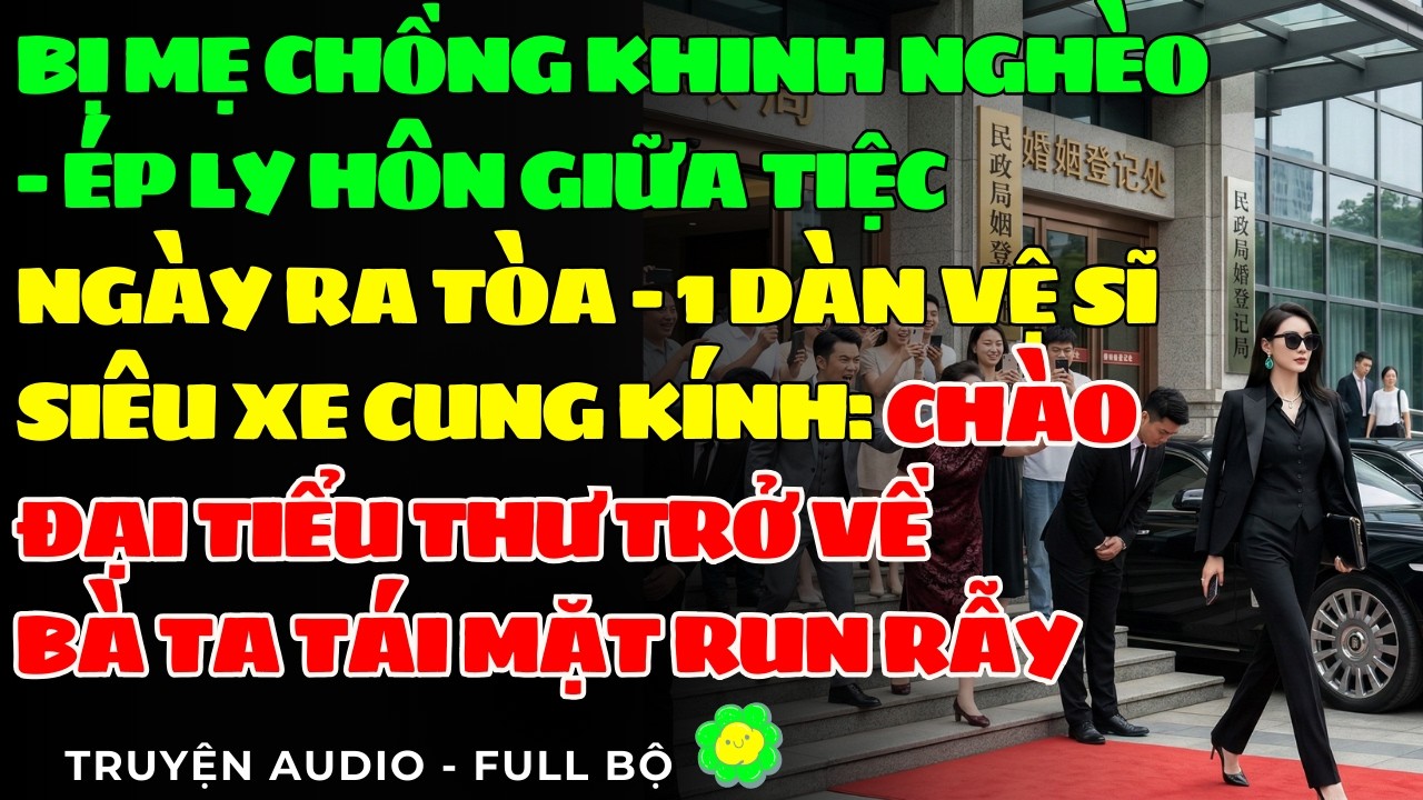 MẸ CHỒNG KHINH NGHÈO - ÉP LY HÔN GIỮA TIỆC - NGÀY RA TÒA - 1DÀN VỆ SĨ SIÊU XE CUNG KÍNH - BÀ TÁI MẶT