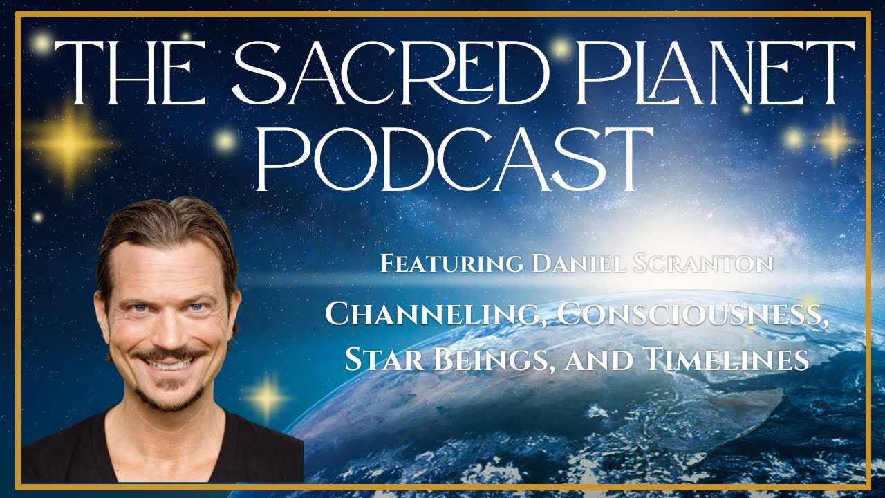 Channeling, Consciousness, Star Beings, and Timelines with Daniel Scranton - Sacred Planet Podcast