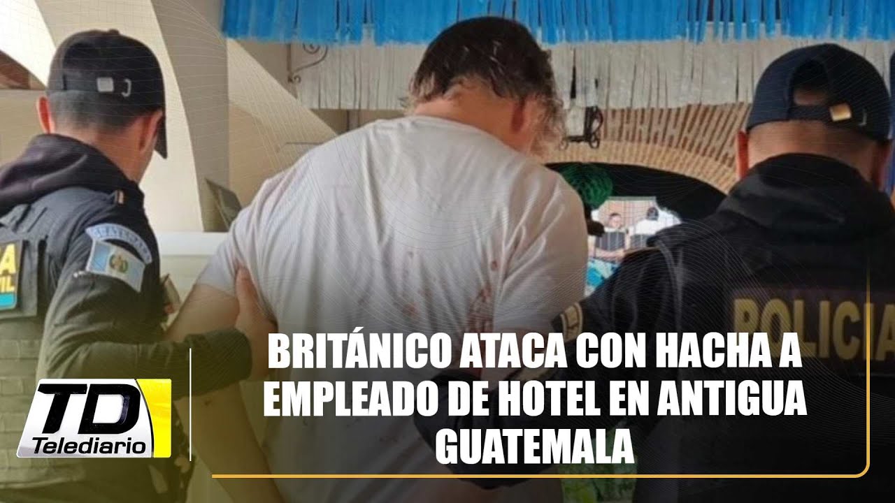 Británico ataca con hacha a empleado de hotel en Antigua Guatemala
