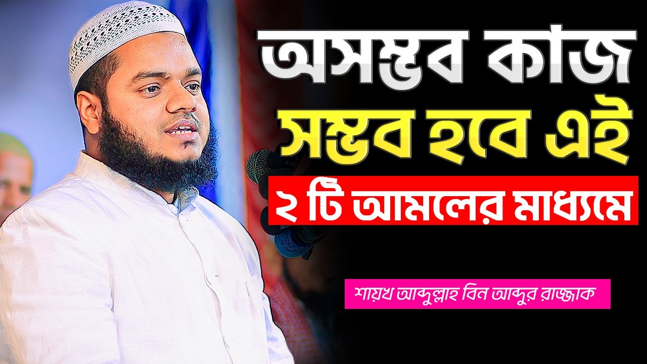যে কোন অসম্ভবকে সম্ভব করুন এই দুইটি আমলের মাধ্যমে । শায়খ আব্দুল্লাহ বিন আব্দুর রাজ্জাক