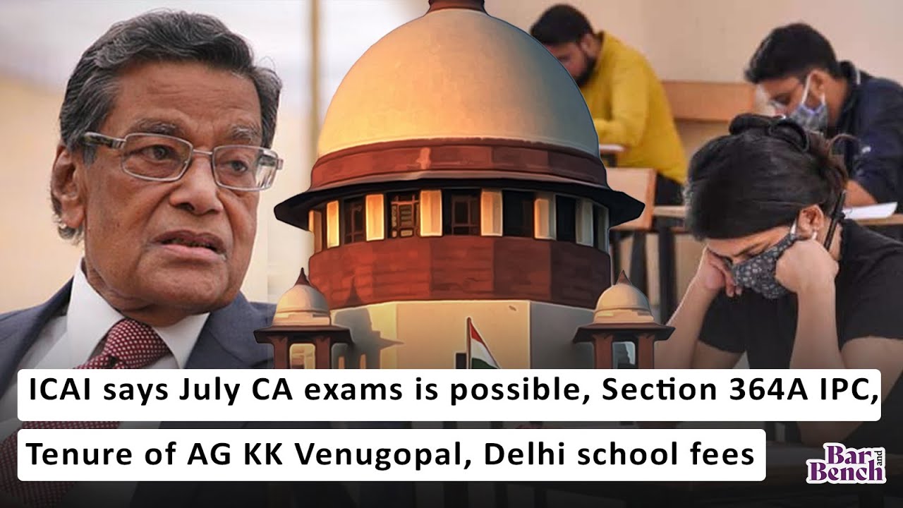 ICAI says July CA exams is possible, Section 364A IPC, Tenure of AG KK Venugopal, Delhi school fees