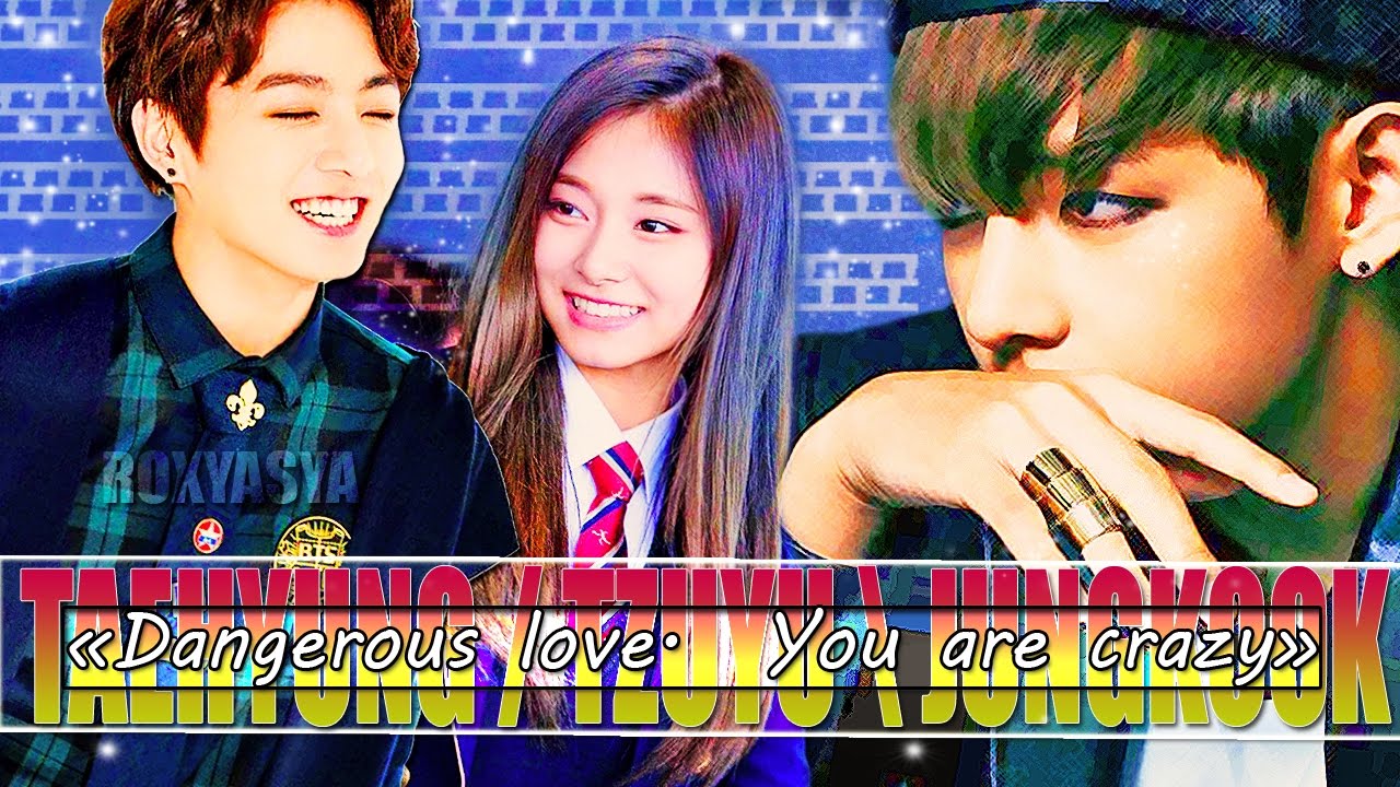 Taehyung ● Tzuyu ● Jungkook│dangerous love. you are crazy [ AU part 1 / BTS & TWICE ]