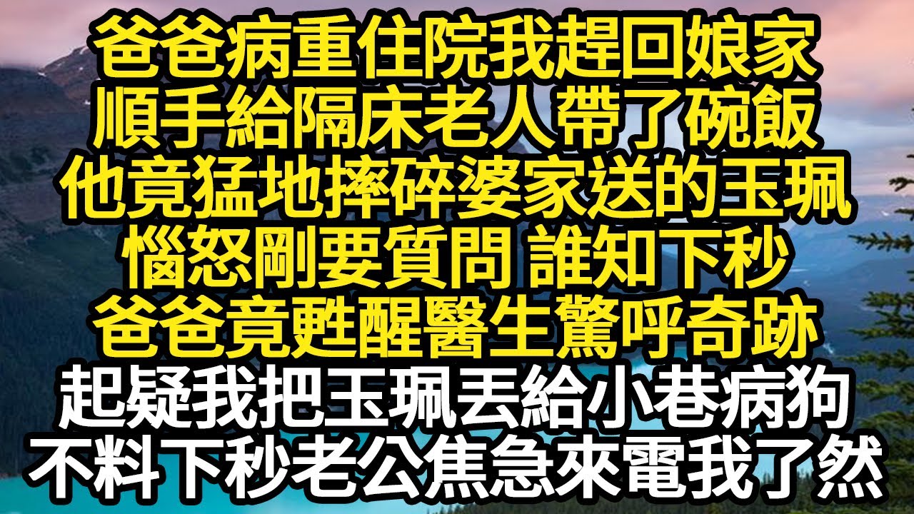 爸爸病重住院我趕回娘家，順手給隔床老人帶了碗飯，他竟猛地摔碎婆家送的玉珮，惱怒剛要質問 誰知下秒，爸爸竟甦醒醫生驚呼奇跡，起疑我把玉珮丟給小巷病狗#故事#悬疑#人性#刑事#人生故事#生活哲學#為人哲學