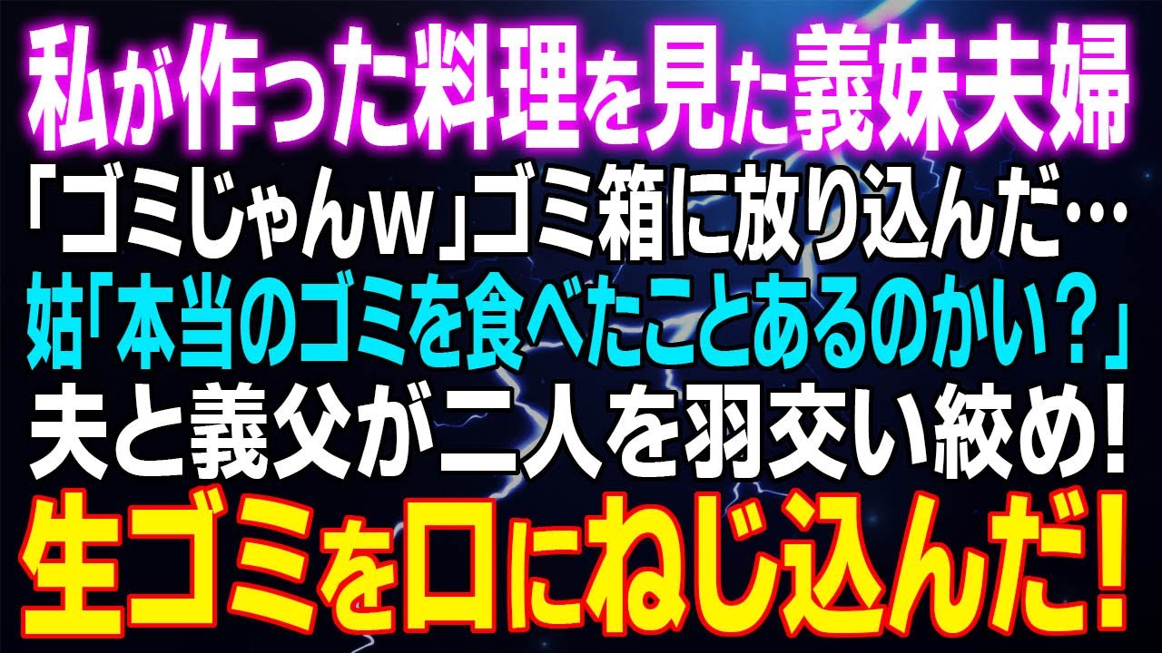 【スカッとする話】私が作った料理を見た義妹夫婦「ゴミじゃんｗ」ゴミ箱に放り込んだ…姑「本当のゴミを食べたことあるのかい？」夫と義父が二人を羽交い絞め！⇒生ゴミを口にねじ込んだ！…結果