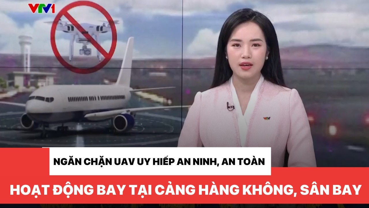 Ngăn chặn UAV uy hiếp an ninh, an toàn hoạt động bay tại cảng hàng không, sân bay