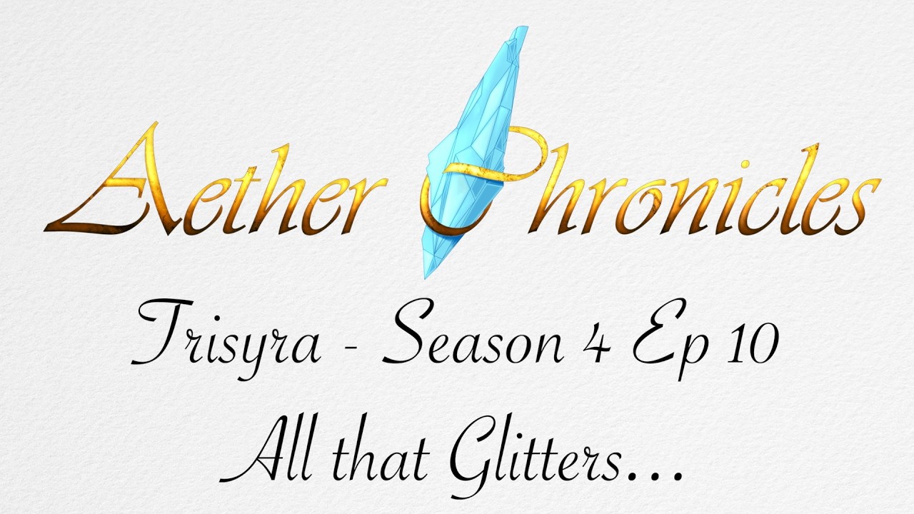 Aether Chronicles - Season 4 - Trisyra -  Ep 10 - All that glitters
