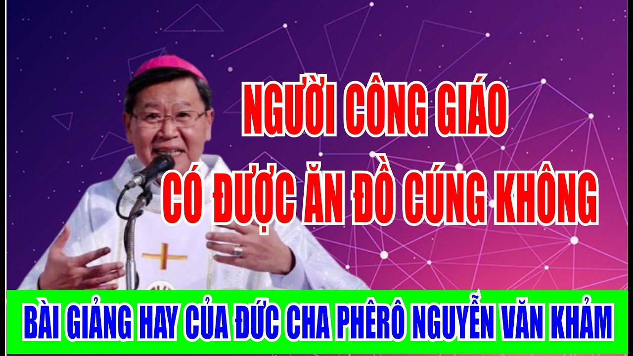 NGƯỜI CÔNG GIÁO CÓ ĐƯỢC ĂN ĐỒ CÚNG KHÔNG. ĐỨC CHA PHÊ RÔ NGUYỄN VĂN KHẢM