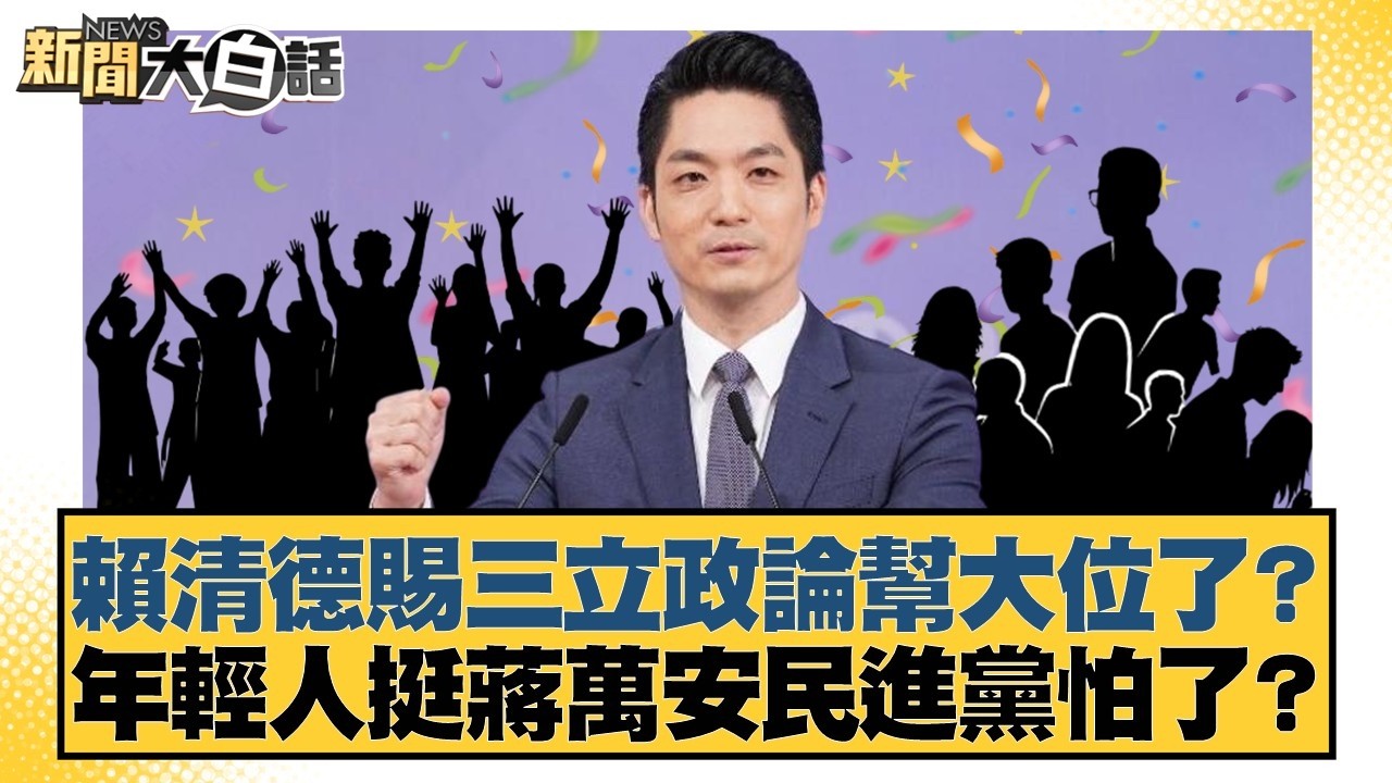 賴清德賜三立政論幫大位了？年輕人挺蔣萬安民進黨怕了？【#新聞大白話】20260226-9｜#謝寒冰 #鄭村棋 #李明賢