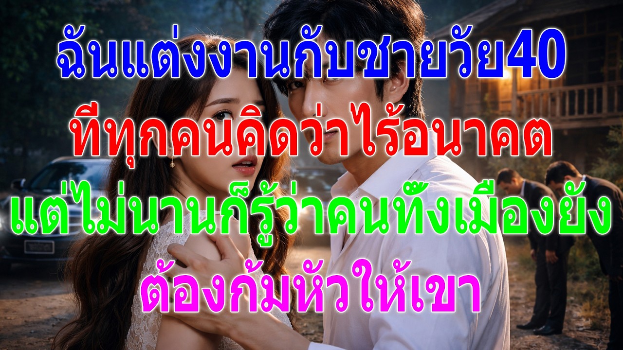 ฉันแต่งงานกับชายวัย40ที่ทุกคนคิดว่าไร้อนาคต แต่ไม่นานทั้งเมืองก็ต้องก้มหัวให้เขา
