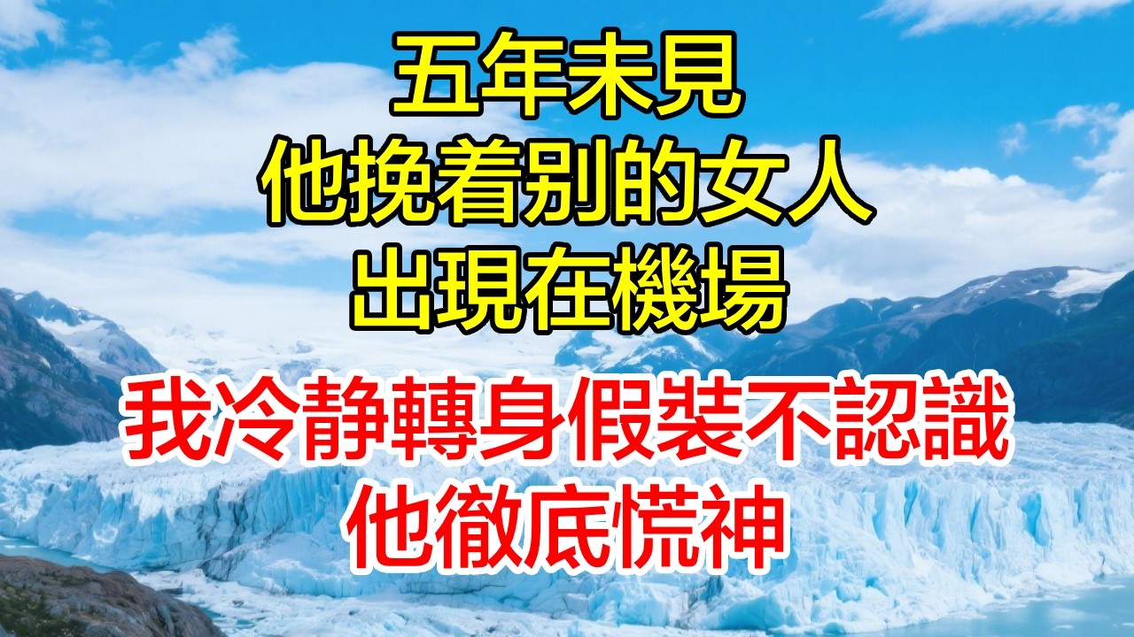 五年未見，他挽著別的女人出現在機場，我冷靜轉身假裝不認識，他徹底慌神！