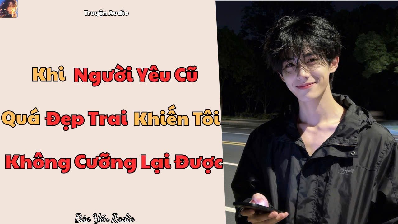 Truyện Audio : Khi Người Yêu Cũ Quá Đẹp Trai Khiến Tôi Không Cưỡng Lại Được | Truyện Ngôn Tình