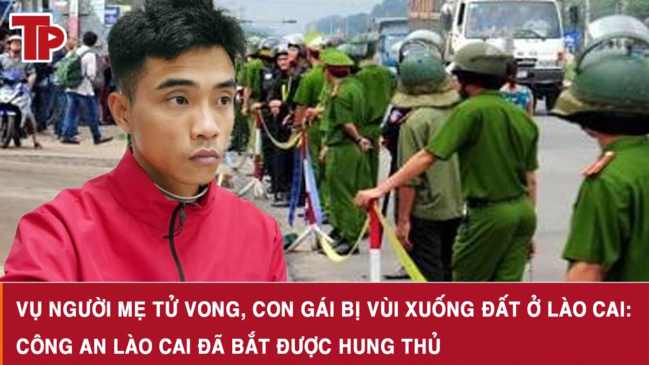 Vụ người mẹ tử vong, con gái bị vùi xuống đất ở Lào Cai: Công an Lào Cai đã bắt được hung thủ