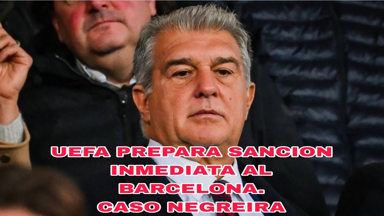 POSIBLE SANCION INMEDIATA DE UEFA AL BARCELONA POR EL CASO NEGREIRA