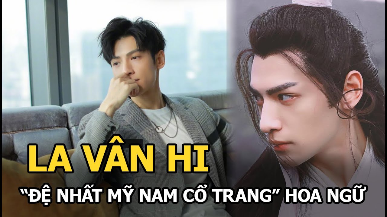 La Vân Hi - Nam thần cổ trang nói không với scandal, yêu nghề kính nghiệp trọng khán giả