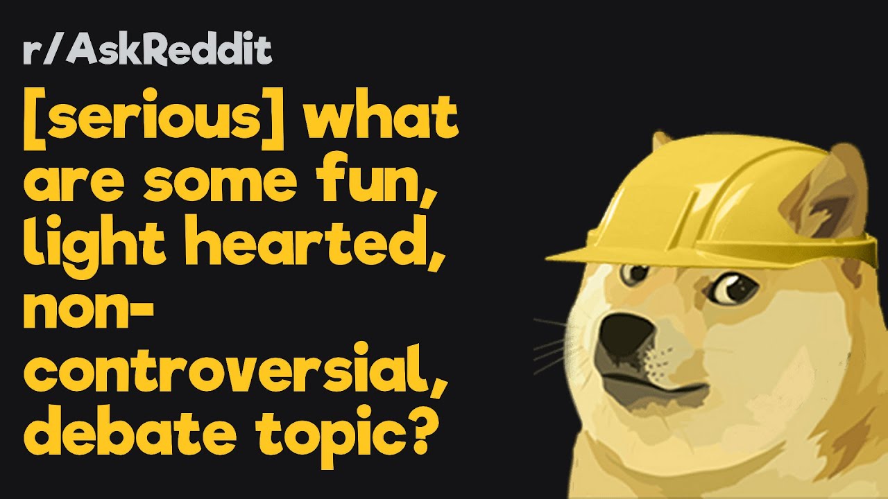 [serious] what are some fun, light hearted, non-controversial, debate topic? - r/AskReddit