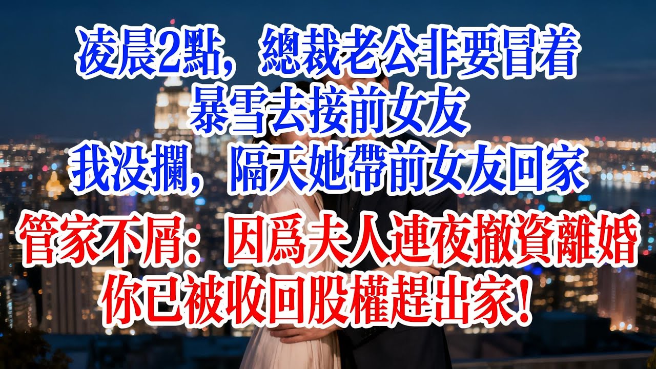 凌晨2點，總裁老公非要冒著暴雪去接前女友，我沒攔，隔天她帶前女友回家，管家不屑：“因為夫人連夜撤資離婚，你已被收回股權趕出家！”#故事頻道 #爱情故事 #情感故事 #出軌 #婚姻 #小说
