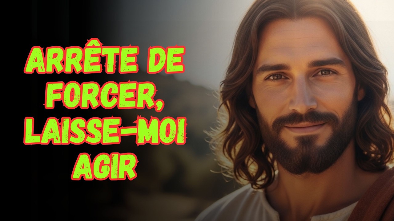 DIEU TE PARLE : ARRÊTE DE FORCER, LAISSE-MOI AGIR
