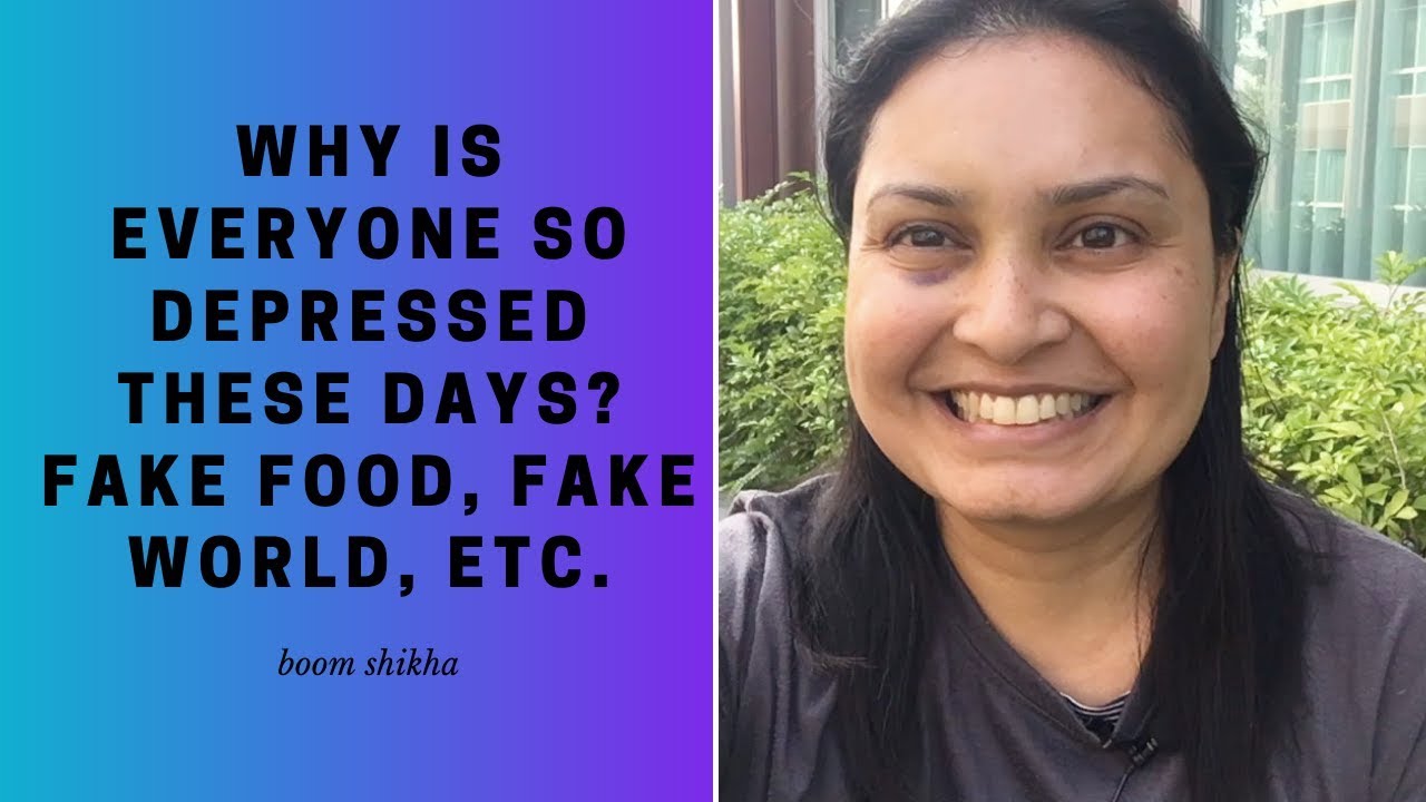 Why Is Everyone So Depressed These Days? Fake Food, Fake World, Etc.