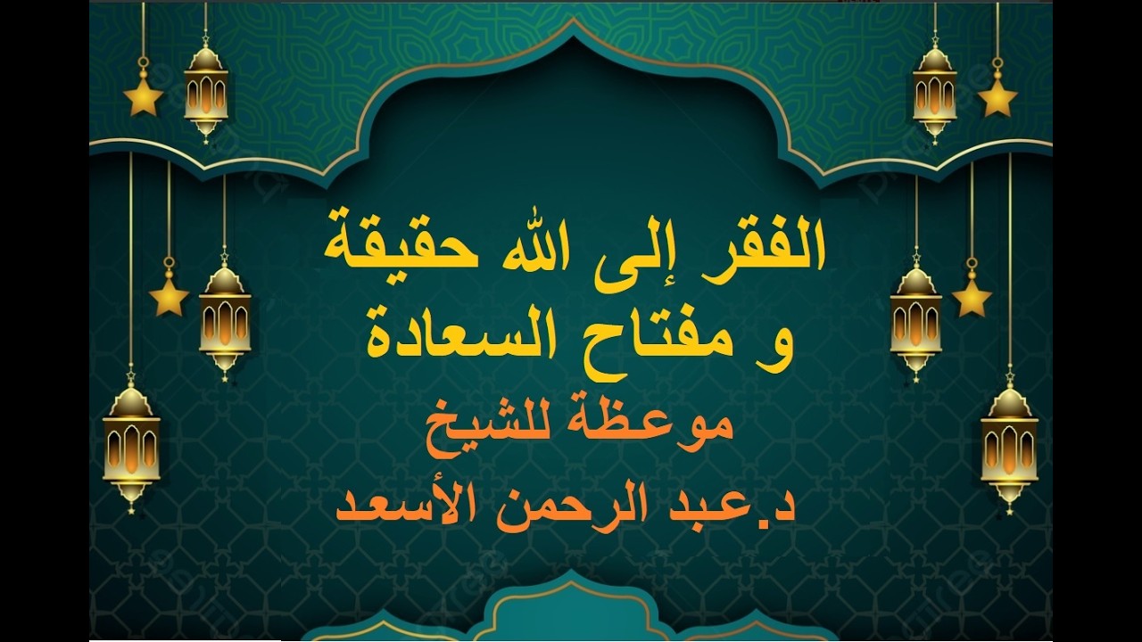 الفقر إلى الله حقيقة العبودية و مفتاح السعادة   موعـظة للشيخ د عـبد الرحمن الأسعـد   إمام و خطـيب مس
