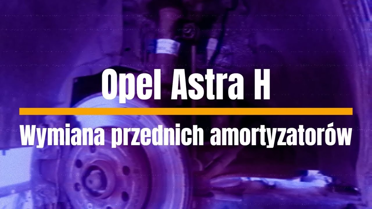 Opel Astra H - Wymiana amortyzatorów przód