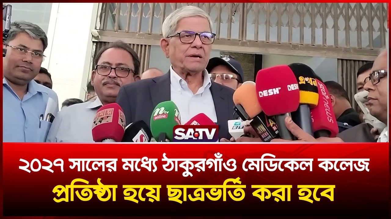 ২০২৭ সালের মধ্যে ঠাকুরগাঁও মেডিকেল কলেজ প্রতিষ্ঠা হয়ে ছাত্রভর্তি করা হবে:  মির্জা ফখরুল | SATV