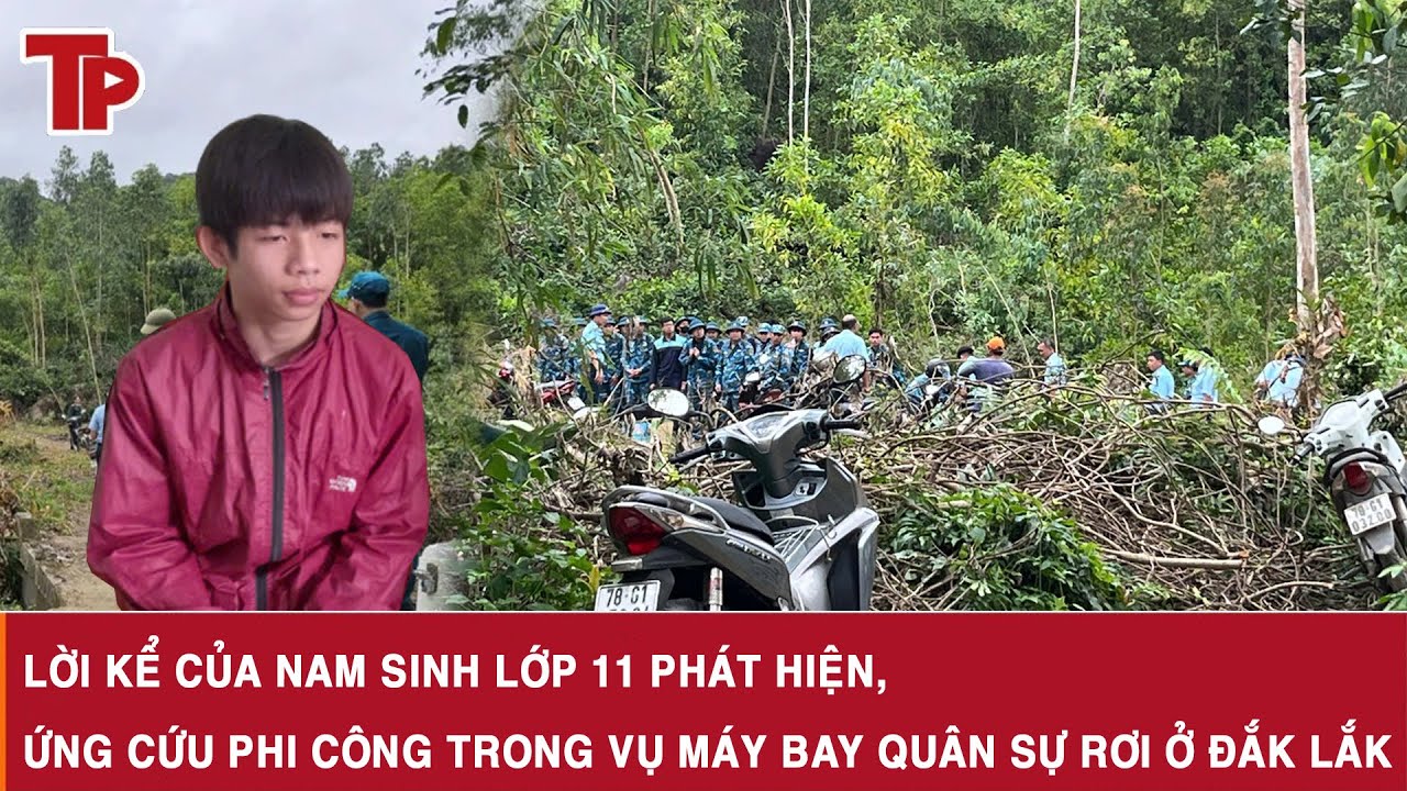 Lời kể của nam sinh lớp 11 phát hiện, ứng cứu phi công trong vụ máy bay quân sự rơi ở Đắk Lắk