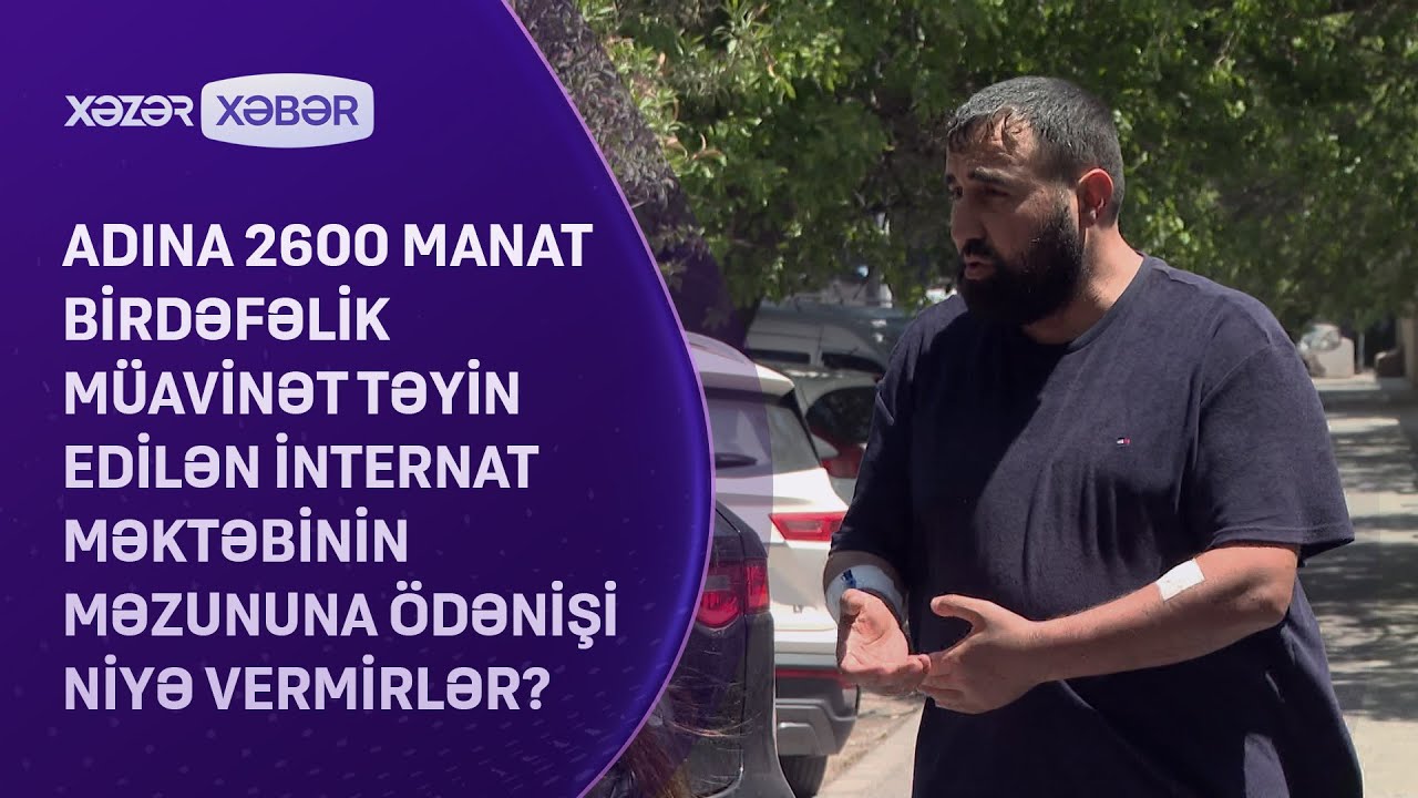 Adına 2600 manat birdəfəlik müavinət təyin edilən internat məzununa ödənişi niyə vermirlər?