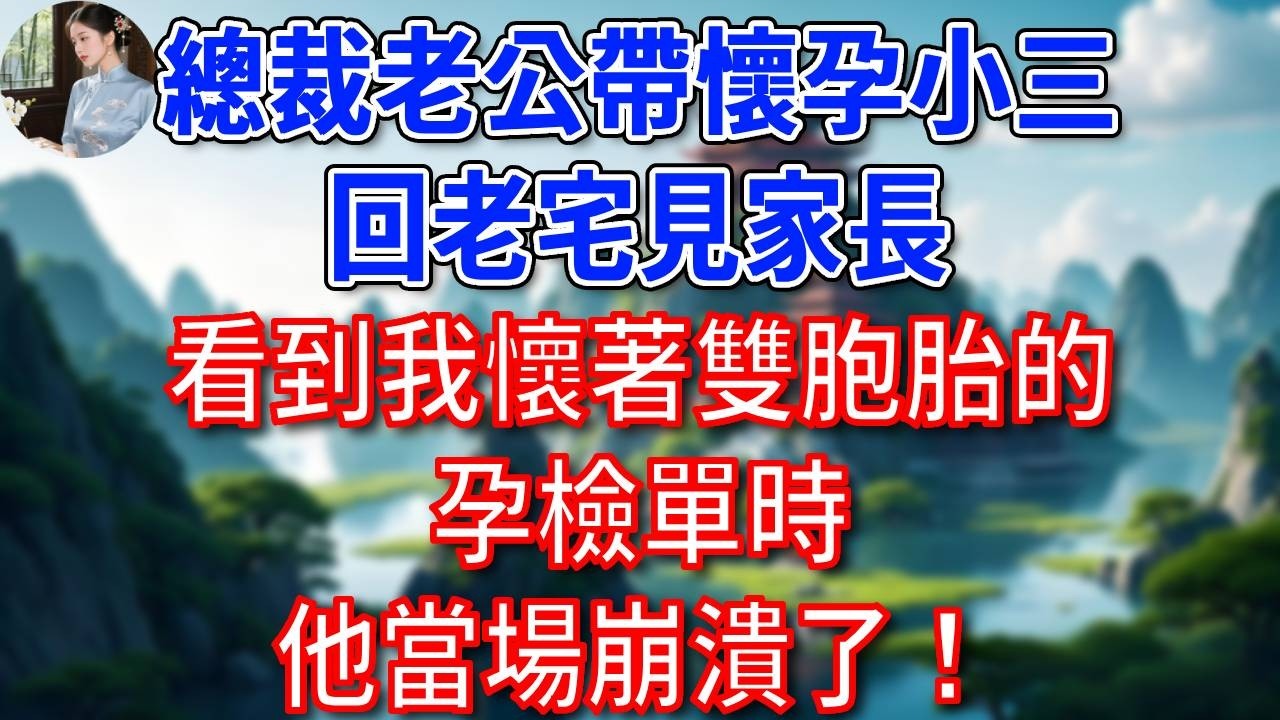 總裁老公帶懷孕小三回老宅見家長，看到我懷著雙胞胎的孕檢單時，他當場崩潰了！#為人處世#生活經驗#情感故事#故事#小說#戀愛#情感#婚姻