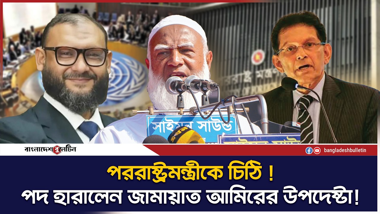 পররাষ্ট্রমন্ত্রীকে চিঠি দেয়ায় পদ হারালেন জামায়াত আমিরের উপদেষ্টা ! | Bangladesh Bulletin