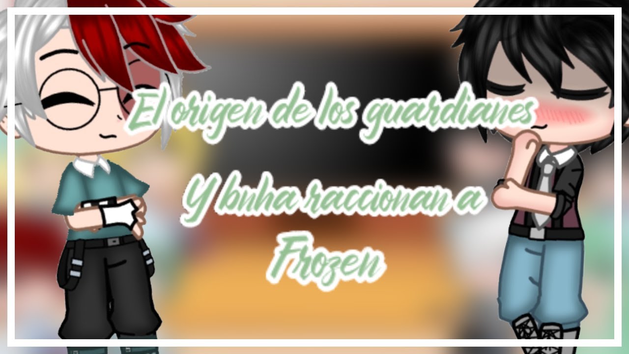 //el origen de los guardianes y BNHA raccionan a Frozen\\ °×BRIANITA_NEKO×°