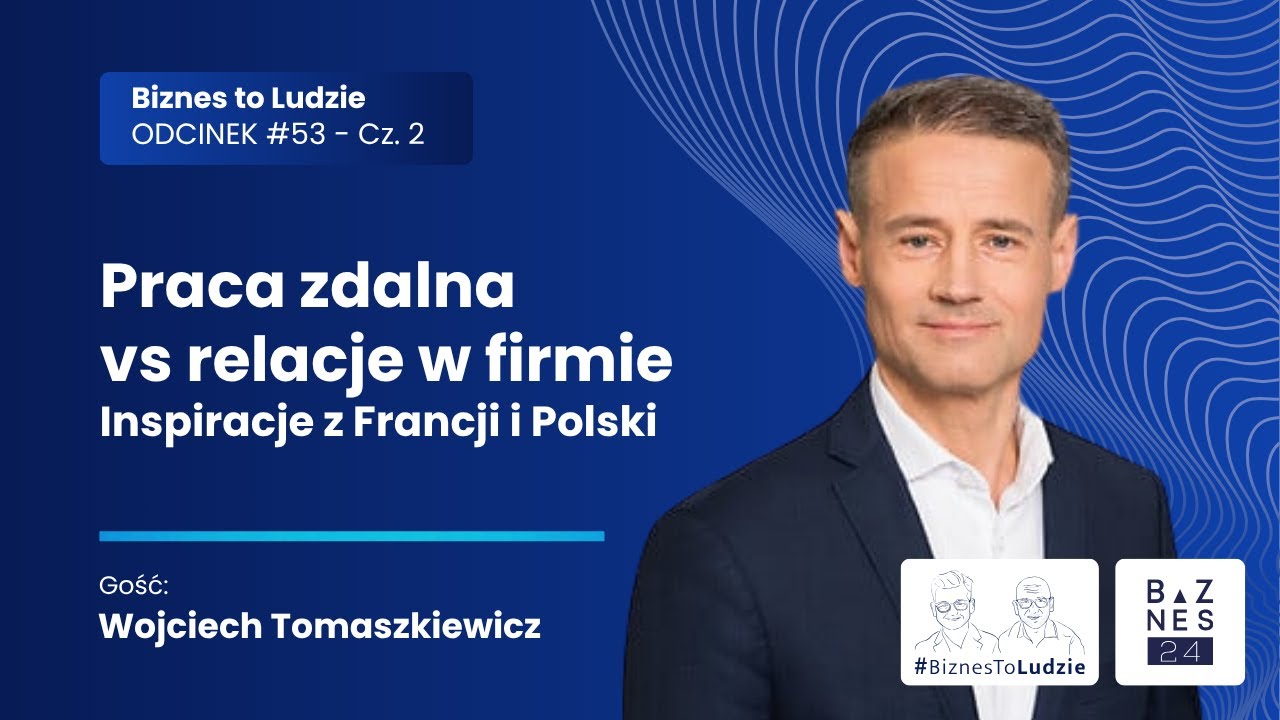 Praca zdalna vs relacje, Wojciech Tomaszkiewicz (Stellantis) w Biznes To Ludzie, Odc.53 Cz.2