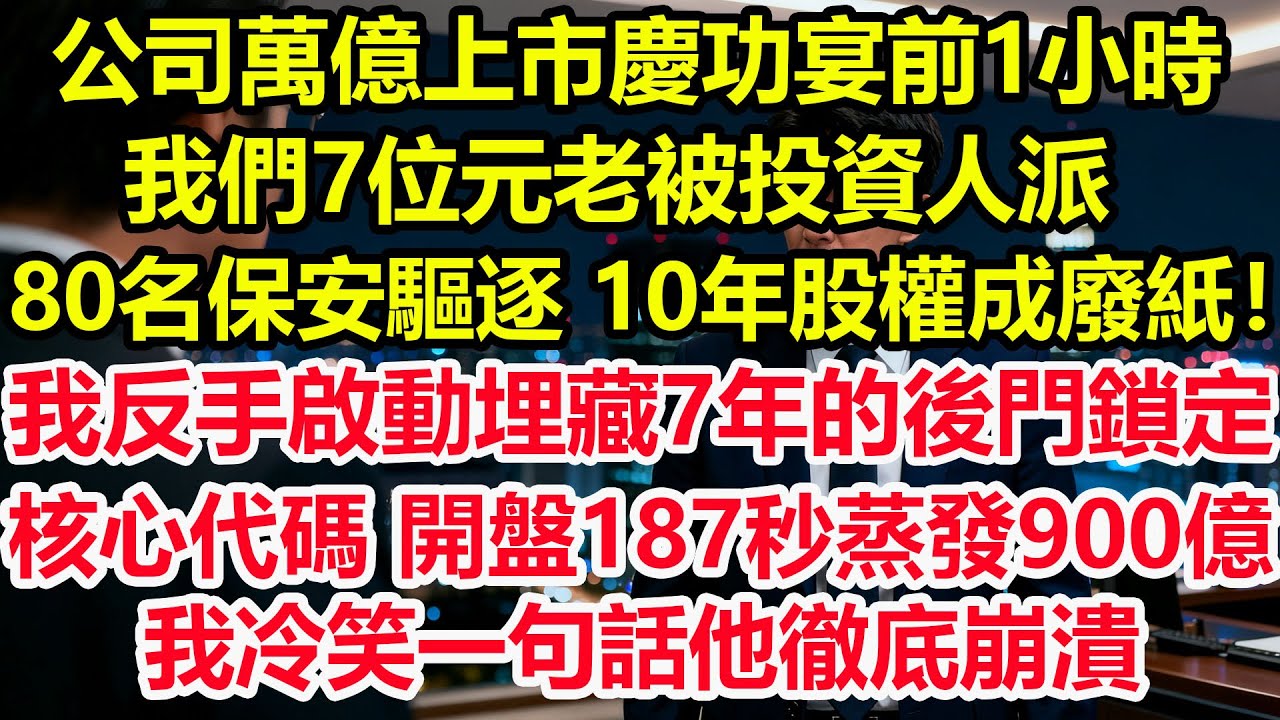 公司萬億上市慶功宴前1小時，我們7位元老被投資人派80名保安驅逐，10年股權成廢紙！我反手啟動埋藏7年的後門鎖定核心代碼。開盤187秒蒸發900億，我冷笑一句話他徹底崩潰#情感 #爽文 #職場 #