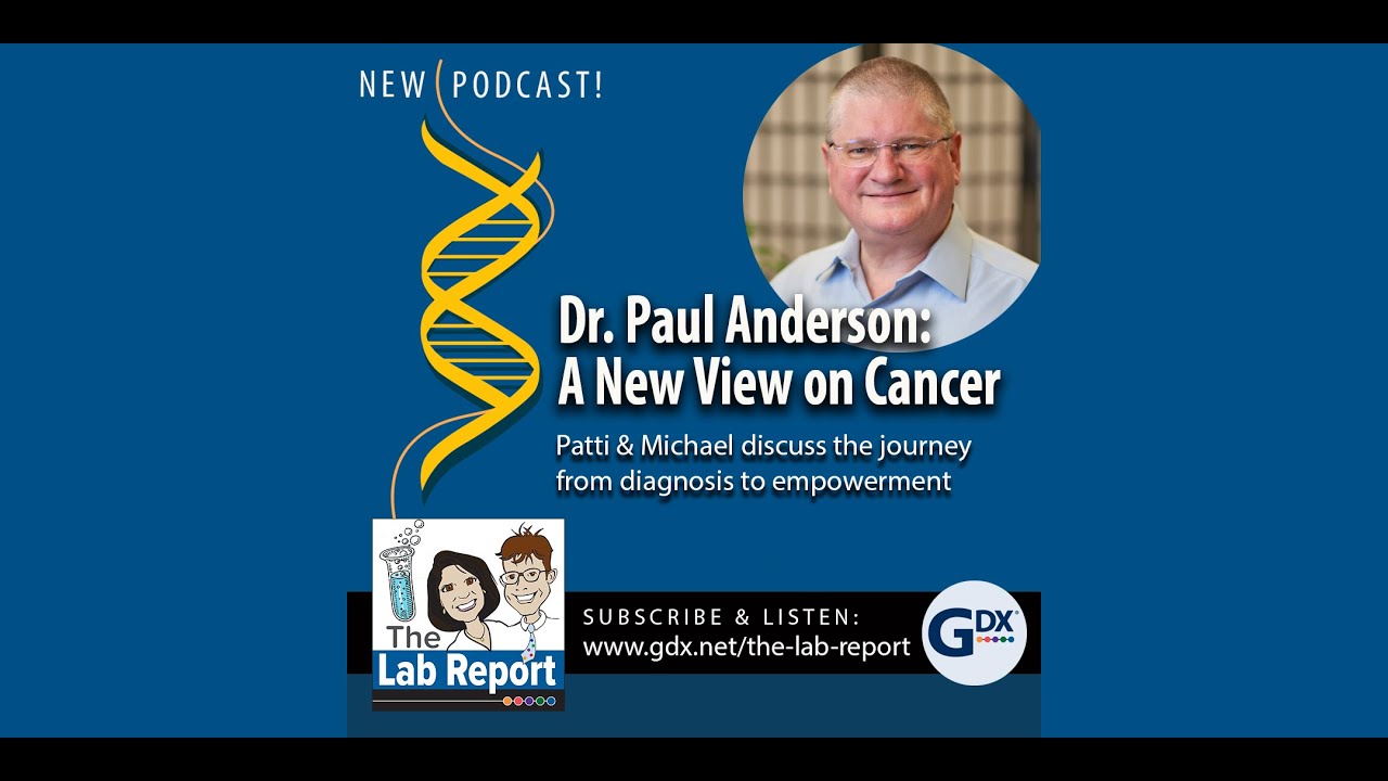 The Lab Report Podcast #81 Dr  Paul Anderson: A New View on Cancer