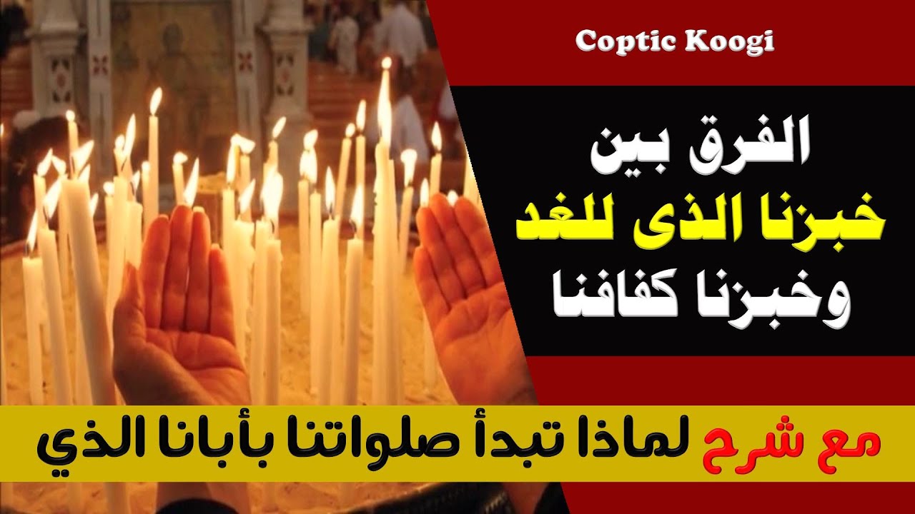 الفرق بين خبزنا كفافنا وخبزنا الذى للغد مع شرح لماذا تبدأ صلاتنا بنص ابانا الذى فى السموات