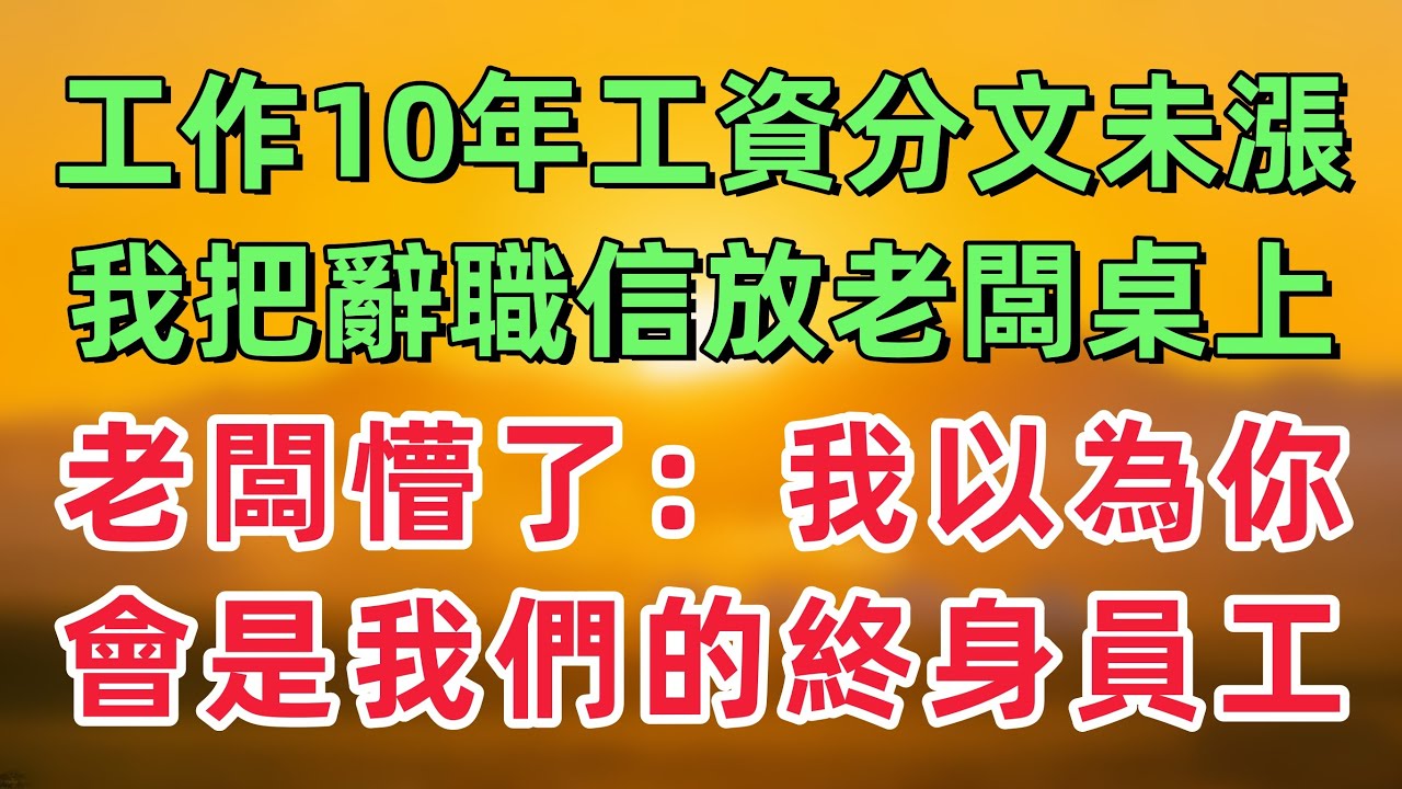 在公司工作10年工資分文未漲，我把辭職信放老闆桌上，老闆懵了：“我以為你會是我們的終身員工！「情感故事」