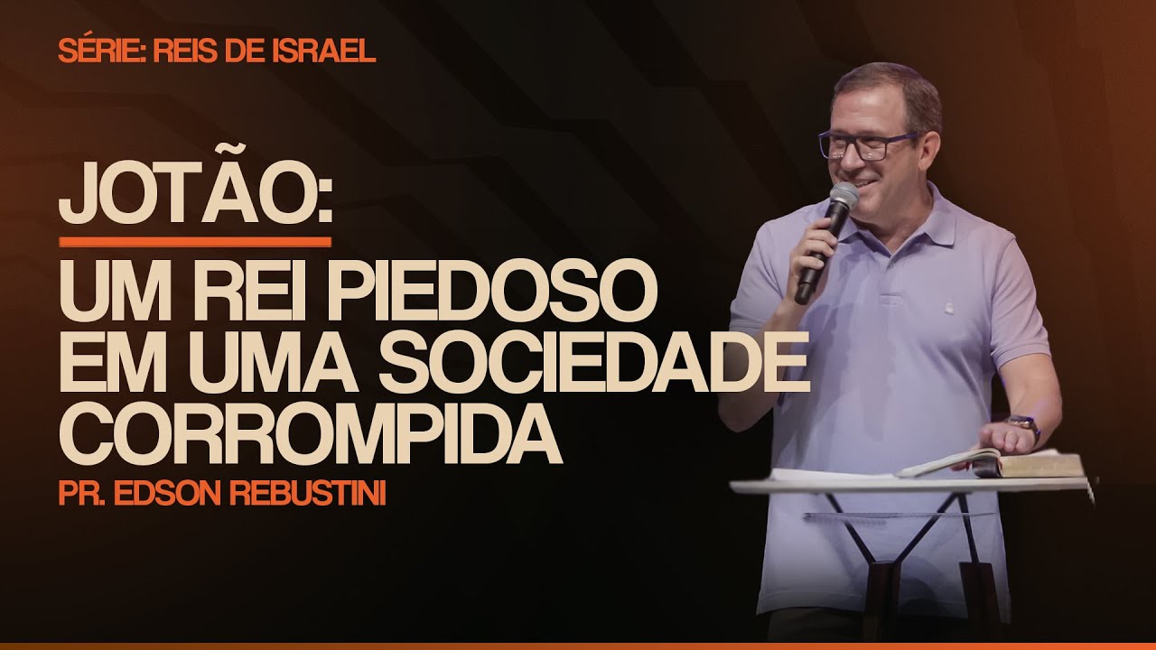 JOTÃO: UM REI PIEDOSO EM UMA SOCIEDADE CORROMPIDA  |  2 CRÔNICAS 27:1-9  |  PR. EDSON REBUSTINI