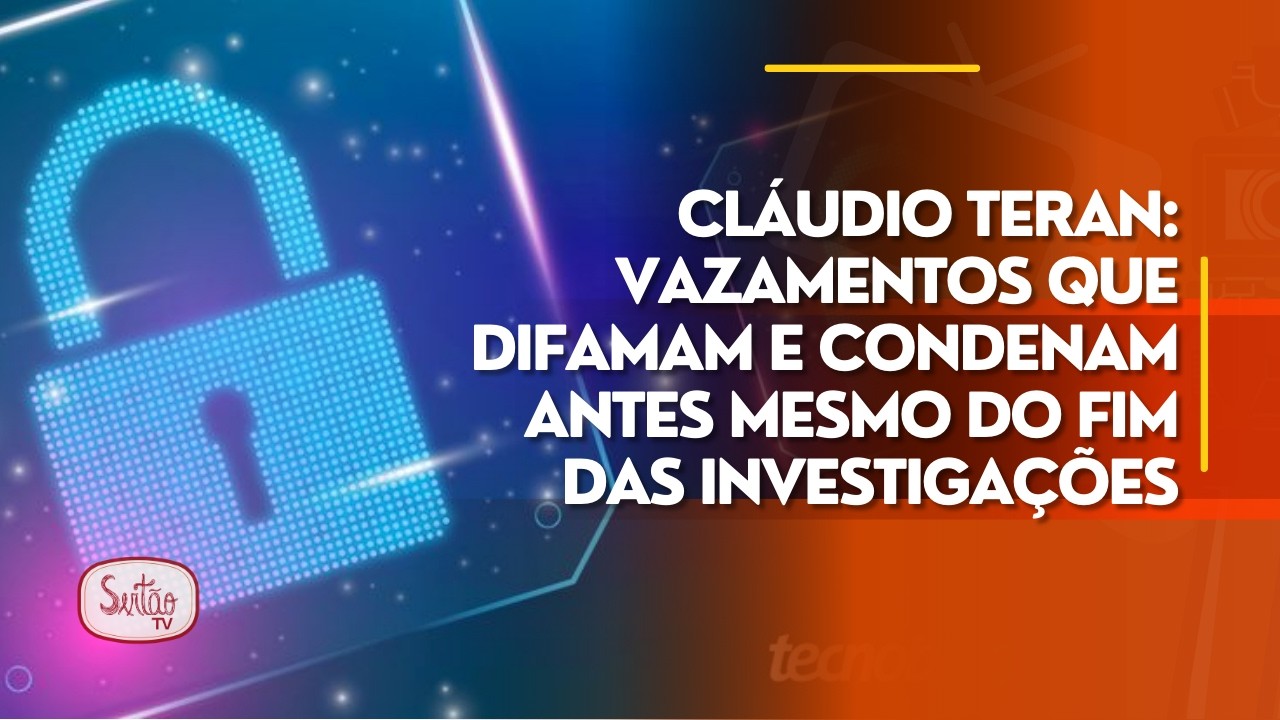 Cláudio Teran: vazamentos que difamam e condenam antes mesmo do fim das investigações