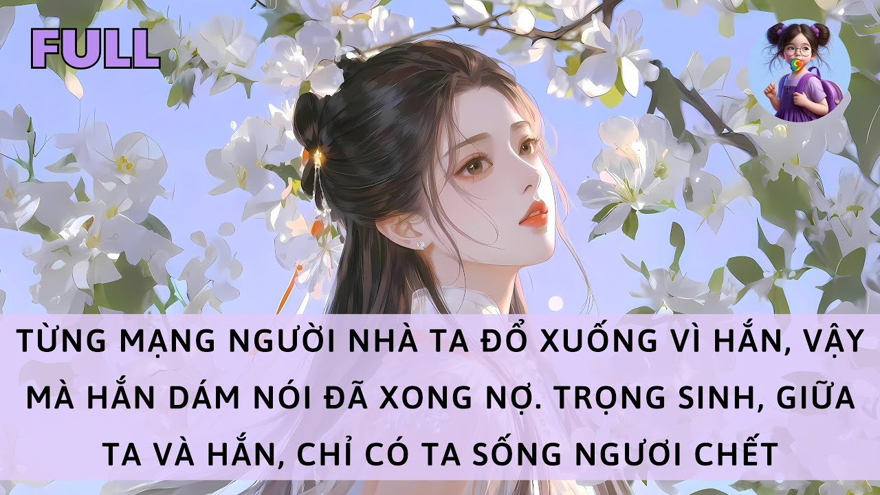 [FULL] NGƯỜI NHÀ TA CHẾT VÌ HẮN, VẬY MÀ HẮN DÁM NÓI XONG NỢ. TRỌNG SINH, CHỈ CÓ TA SỐNG NGƯƠI CHẾT