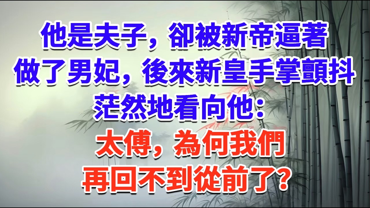 他是夫子，卻被新帝逼著做了男妃，後來，新皇手掌顫抖，茫然地看向他：太傅，為何我們再回不到從前了？#一口气看完 #完结爽文#宫墙往事#古言#大女主#甜宠#宫斗