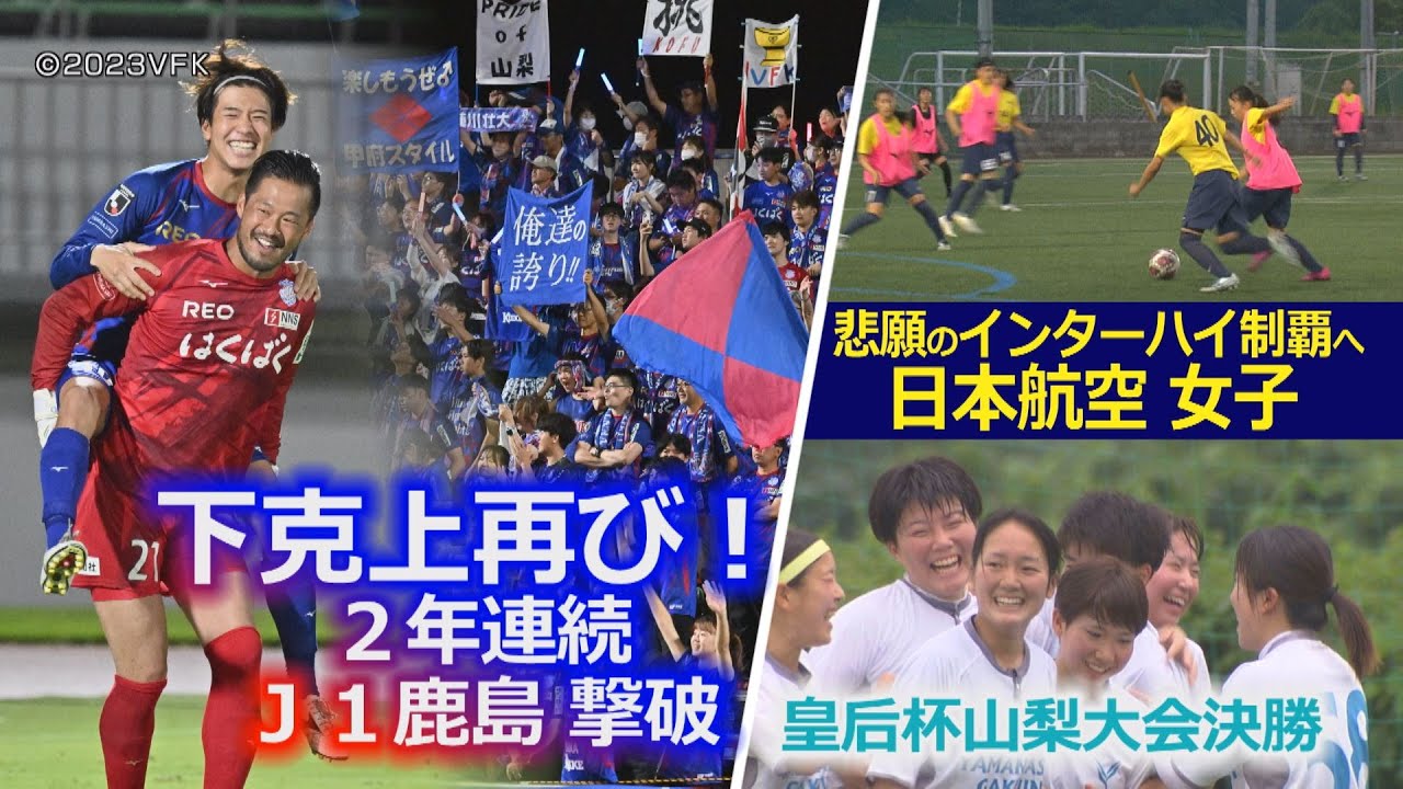 KICK OFF!YAMANASHI＃17（日）2023年7月16日放送回 ヴァンフォーレ甲府　天皇杯3回戦下克上再び！J1鹿島を撃破！皇后杯 山梨大会決勝 悲願の日本一へ！日本航空高校女子サッカー部