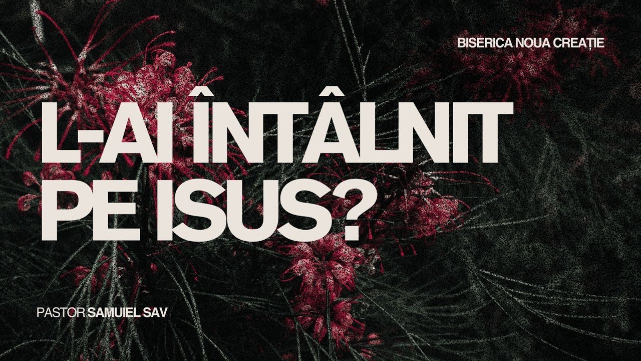 L-ai întâlnit pe Isus? — Pastor Samuiel Sav | Biserica Noua Creație
