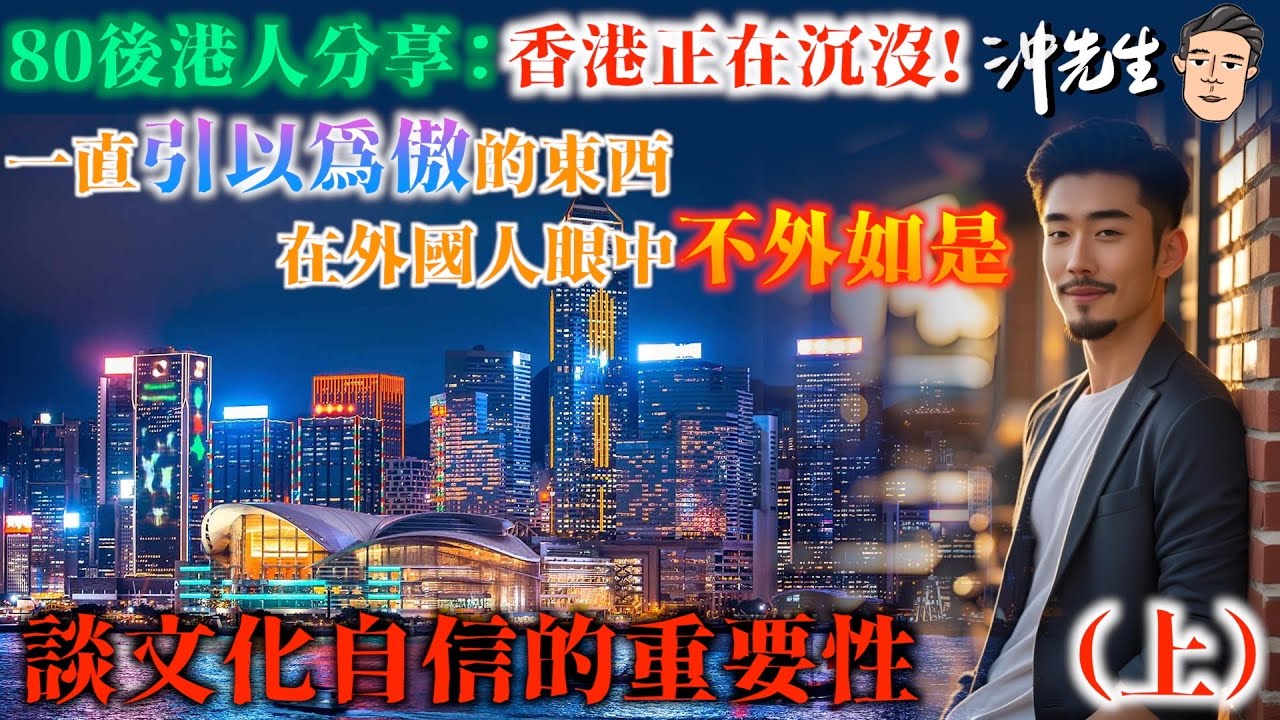 80後港人分享：香港正在沉沒！一直引以為傲的東西，在外國人眼中不外如是！談文化自信的重要性（上）｜沖出黎傾