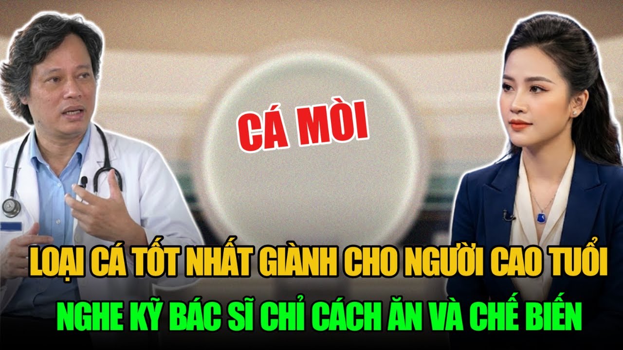LOẠI CÁ TỐT NHẤT GIÀNH CHO NGƯỜI CAO TUỔI NGHE KỸ BÁC SĨ CHỈ CÁCH ĂN VÀ CHẾ BIẾN
