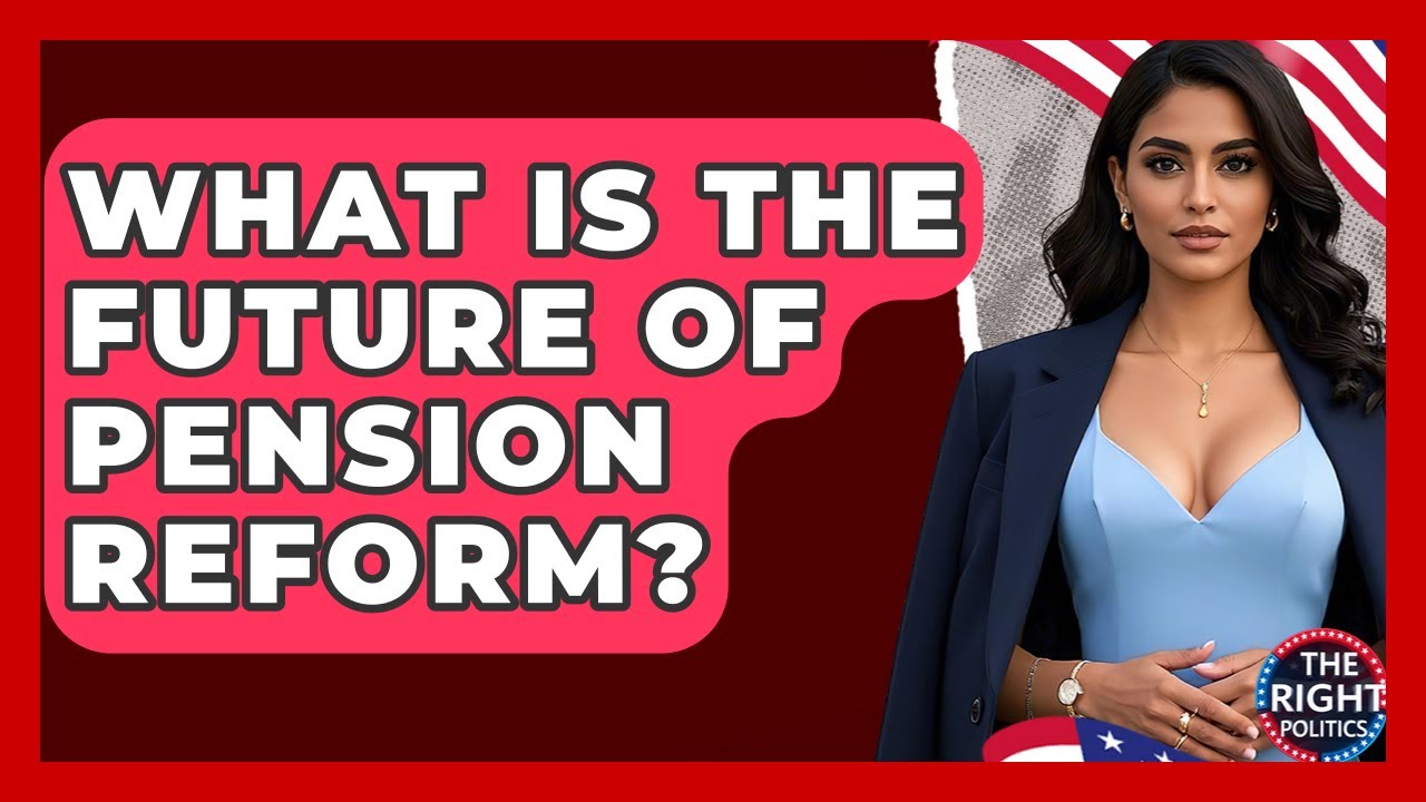 What Is The Future Of Pension Reform? - The Right Politics