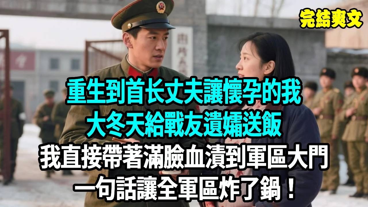重生到首长丈夫讓懷孕的我，大冬天給戰友遺孀送飯，我直接帶著滿臉血漬到軍區大門，一句話讓全軍區炸了鍋！#爽文#重生#原創#爽文#重生#原創