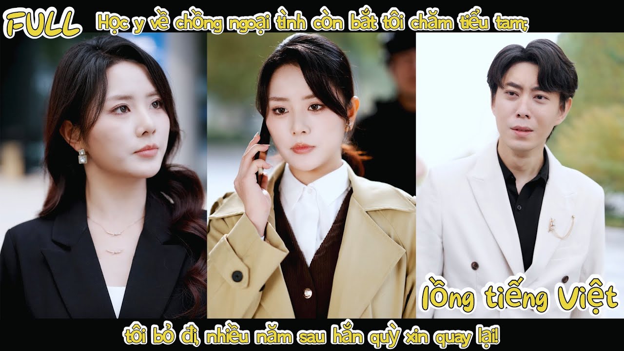Học y về chồng ngoại tình còn bắt tôi chăm tiểu tam; tôi bỏ đi, nhiều năm sau hắn quỳ xin quay lại!