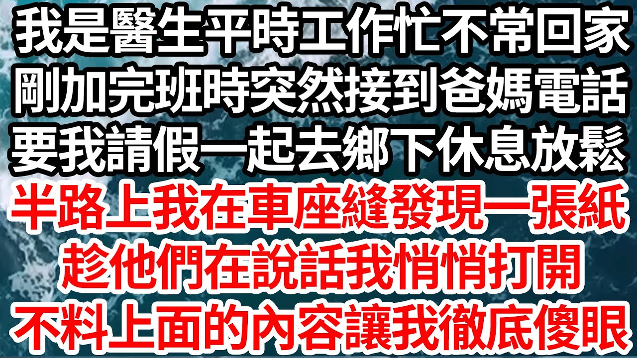 我是醫生平時工作忙不常回家，剛加完班時突然接到爸媽電話，要我請假一起去鄉下休息放鬆，半路上我在車座縫發現一張紙，趁他們在說話我悄悄打開，不料上面的內容讓我徹底傻眼【倫理】【都市】